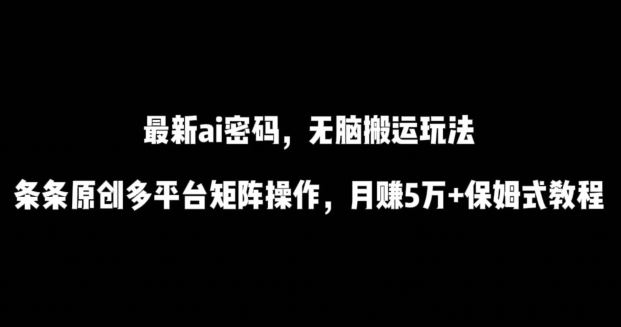 *ai流量密码,傻瓜式搬运玩法,条条原创,多平台矩阵操作,月赚5万+保姆式教程【揭秘】