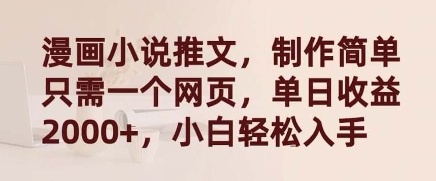 漫画小说推文,制作简单只需一个网页,单日收益2000+,小白轻松入手【揭秘】