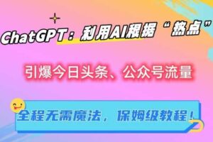 ChatGPT：利用AI根据“热点”引爆今日头条、公众号流量，无需魔法，保姆级教程【揭秘】