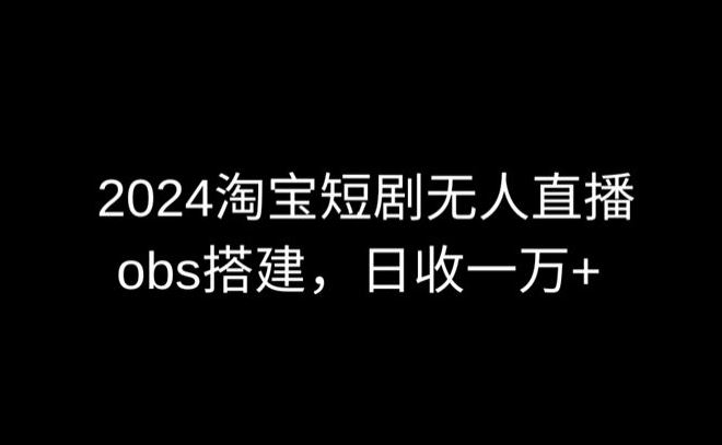 2024*淘宝短剧无人直播,obs多窗口搭建,日收6000+【揭秘】