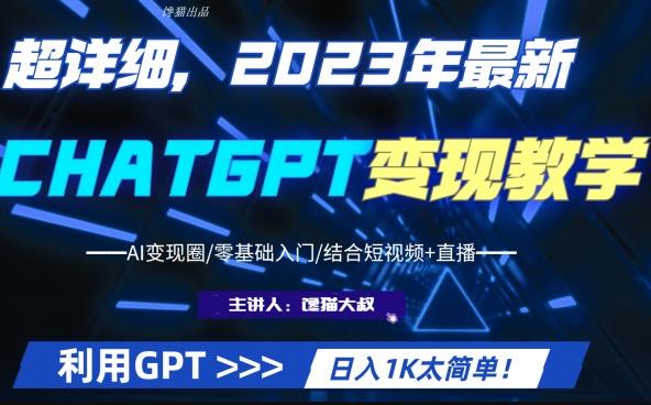超干货!2023*ChatGPT行业变现课程,日入1K太简单(Al变现圈/零基础入门/结合短视频+直播)