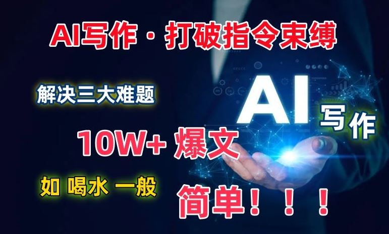 AI写作:解决三大难题,10W+爆文如喝水一般简单,打破指令*束缚【揭秘】