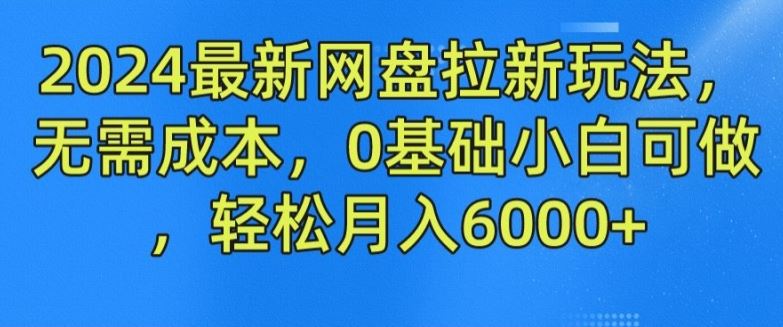 2024*网盘拉新玩法,无需成本,0基础小白可做,轻松月入6000+【揭秘】