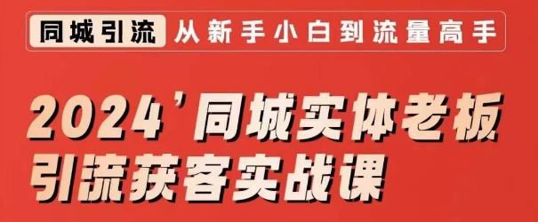 2024同城实体*引流获客实战课,同城短视频·同城直播·实体店投放·问题答疑