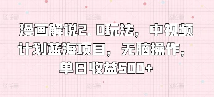 漫画解说2.0玩法,中视频计划蓝海项目,无脑操作,单日收益500+【揭秘】