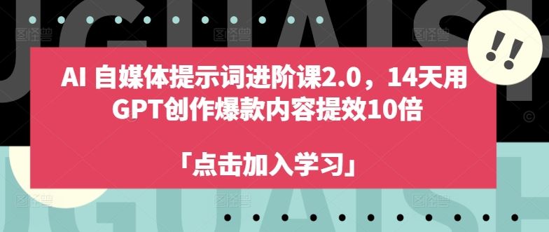 AI自媒体提示词进阶课2.0,14天用 GPT创作*内容提效10倍
