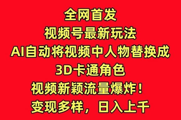 **视频号*玩法,AI自动将视频中人物替换成3D卡通角色,视频新颖流量*【揭秘】