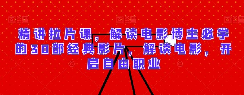 精讲拉片课,解读电影博主必学的30部经典*,解读电影,开启自由职业