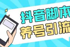 (5081期)引流必备-外面收费488抖音引流养号全自动脚本 解放双手自动引流(脚本+教程)