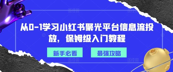 从0-1学习小红书聚光平台信息流投放,保姆级入门教程