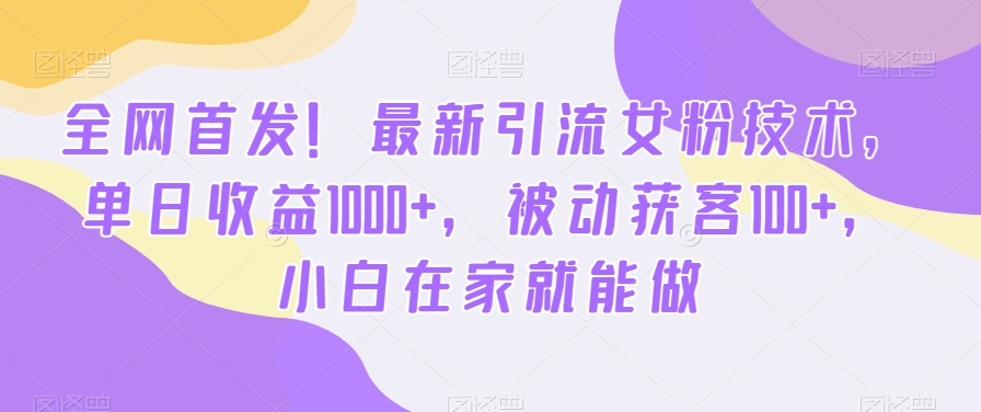 **!*引流女粉技术,单日收益1000+,被动获客100+,小白在家就能做【揭秘】