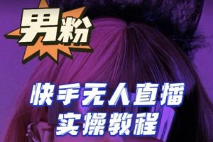 【男粉落地项目】零基础玩转男粉快手无人直播月入3w+,2023快手无人直播实操教程
