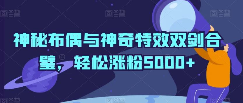 神秘布偶与神奇*双剑合璧,轻松涨粉5000+【揭秘】