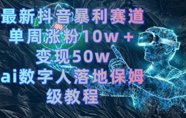 *抖音暴利赛道,单周涨粉10w+变现50w的ai数字人落地保姆级教程【揭秘】
