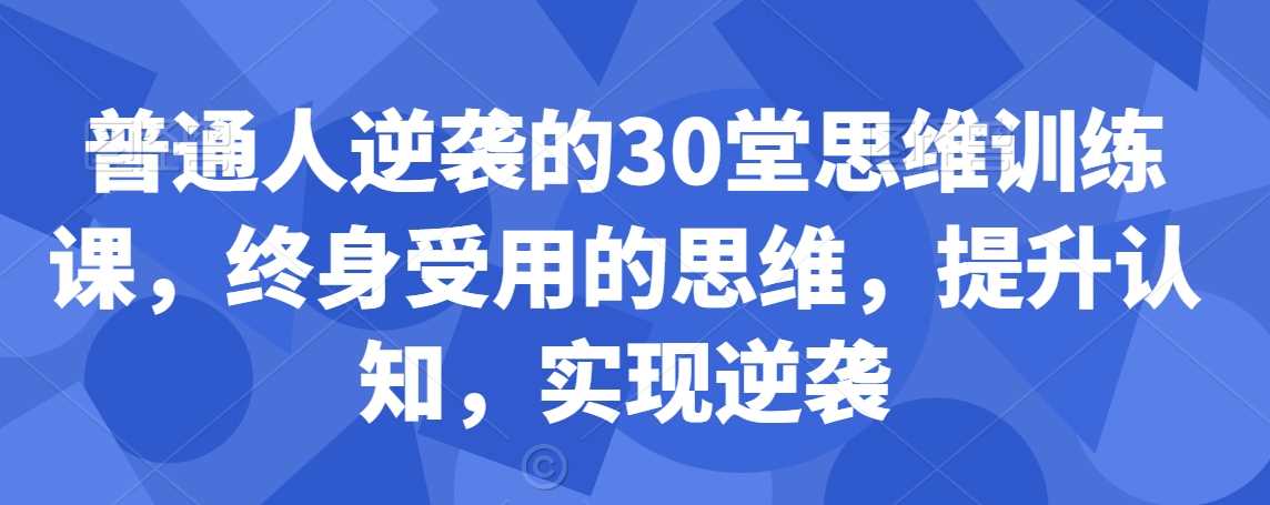 普通人逆袭的30堂思维训练课,终身受用的思维,提升认知,实现逆袭