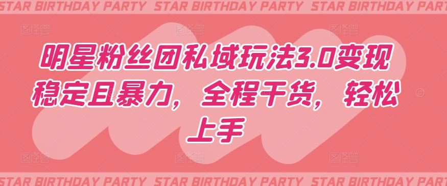 明星粉丝团私域玩法3.0变现稳定且*,全程干货,轻松上手【揭秘】