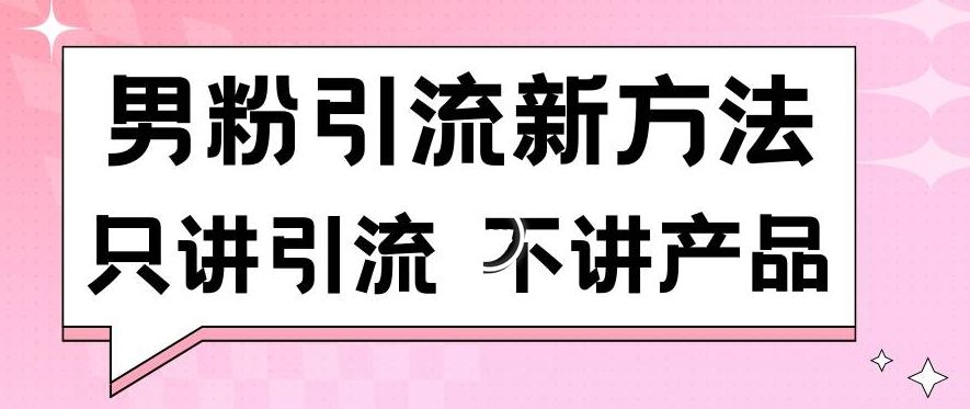 男粉引流新方法日引流100多个男粉只讲引流不讲产品不*不封号【揭秘】