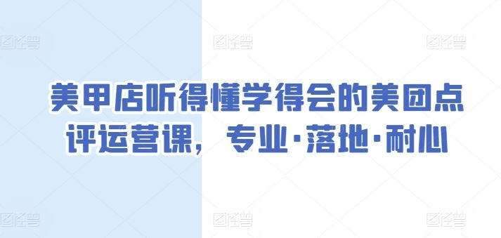 美甲店听得懂学得会的美团点评运营课,*·落地·耐心