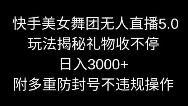 快手美女舞团无人直播5.0玩法,礼物收不停,日入3000+,内附多重防封号不*操作【揭秘】