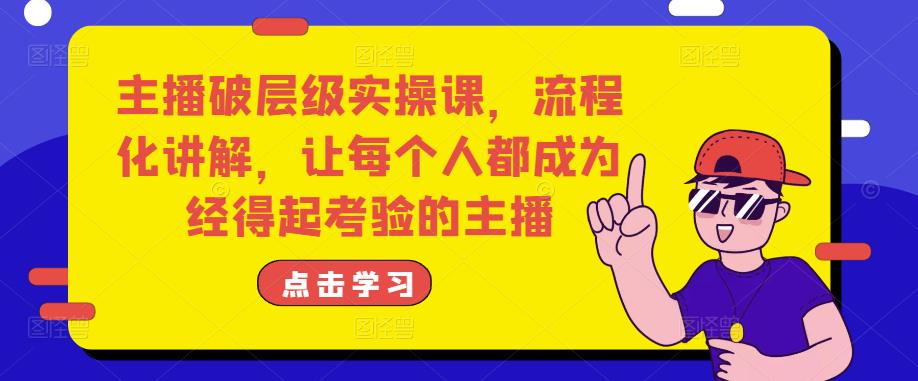 主播破层级实操课,流程化讲解,让每个人都成为经得起考验的主播