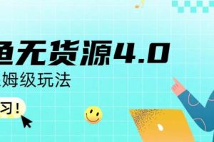 咸鱼无货源4.0实操保姆级玩法,适合新手小白