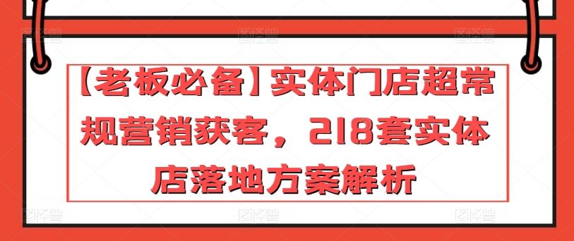 【**】实体门店超常规营销获客,218套实体店落地方案解析
