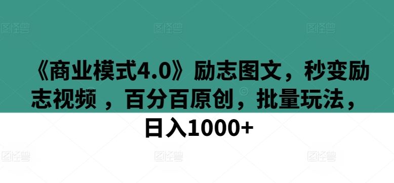 《商业模式4.0》励志图文,秒变励志视频 ,*原创,批量玩法,日入1000+【揭秘】