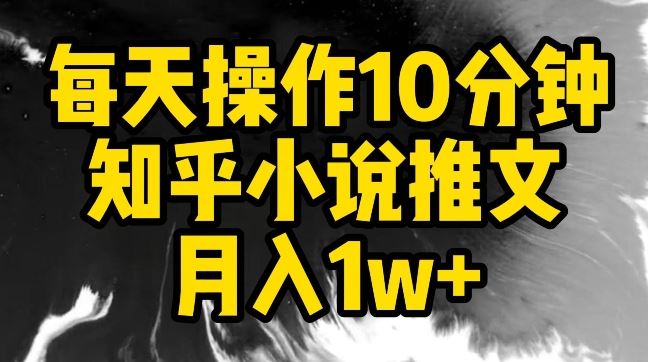 每天操作10分钟,知乎小说推文月入1w+【揭秘】