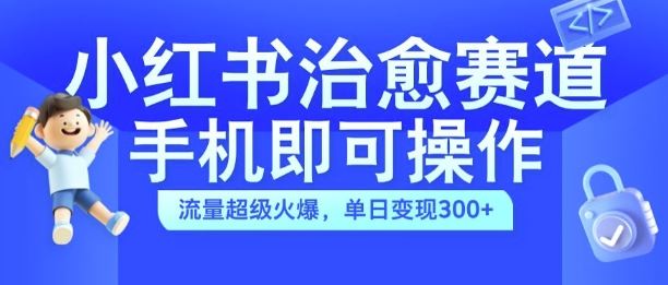 小红书治愈视频赛道,手机即可操作,流量*火爆,单日变现300+【揭秘】
