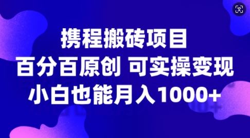 携程搬砖项目,*原创,可实操变现,新手小白月入1k+【揭秘】