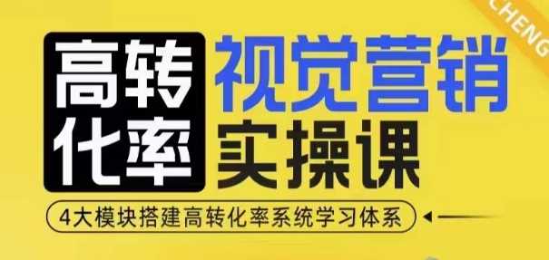 高转化率·视觉营销实操课,4大模块搭建高转化率系统学习体系
