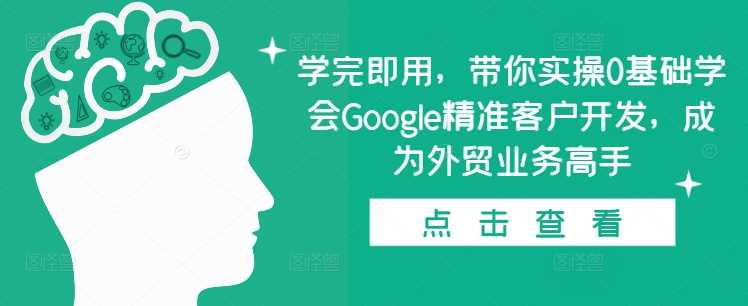 学完即用,带你实操0基础学会Google*客户开发,成为外贸业务高手