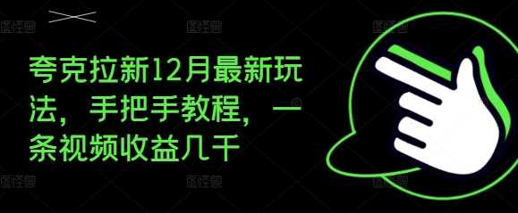夸克拉新12月*玩法,手把手教程,一条视频收益几千