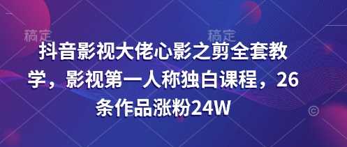 抖音影视大佬心影之剪全套教学,影视*人称独白课程,26条作品涨粉24W