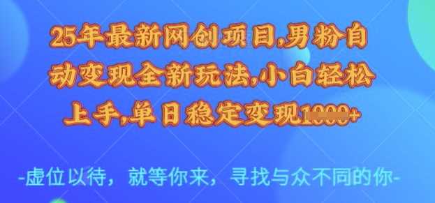 25年*网创项目,男粉自动变现全新玩法,小白轻松上手,单日稳定变现多张【揭秘】