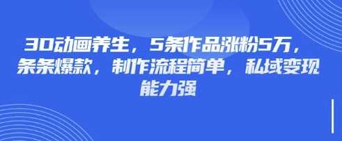3D动画*,5条作品涨粉5万,条条*,制作流程简单,私域变现能力强