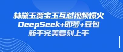 持续爆火的林黛玉贾宝玉互怼视频,比爽文还好看,利用DeepSeek+即梦+豆包就可以*复刻