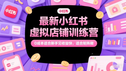 *小红书虚拟店铺训练营,*适合新手见收益快,适合矩阵做