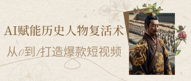 AI赋能历史人物*术:从0到1打造*短视频,7天涨粉10W,小白也能月入过1W