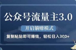 公众号流量主3.0玩法，开启躺挣模式，轻松日入3张+【揭秘】