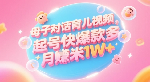 AI生成母子对话育儿类视频,起号快*多,小白宝妈轻松学,多渠道变现,月入1W+