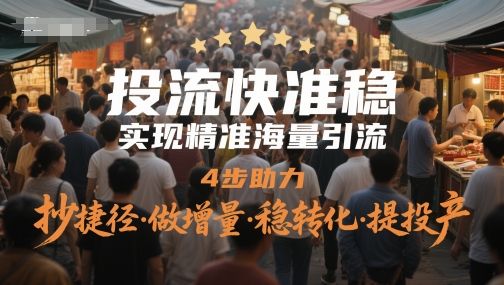 投流快准稳,实现*海量引流,4步助力,抄捷径·做增量·稳转化·提投产