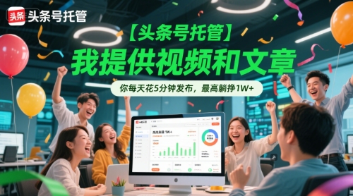 【头条号托管 】我提供视频和文章,你每天花5分钟发布,*躺挣1W+【揭秘】