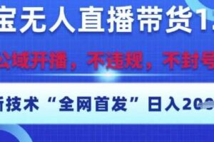 淘宝无人直播带货12.0,最新技术,不封号,不违规,操作简单,开播爆单,日入多张【揭秘】
