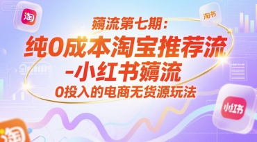 薅流第七期:纯*淘宝推荐流-小红书薅流*版目,0投入的电商无货源玩法(附赠往期)