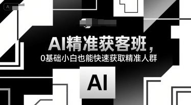 AI*获客班,0基础小白也能快速获取*人群