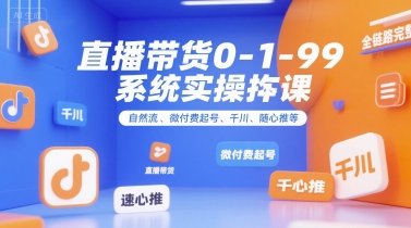 直播带货0~1~99系统实操课,自然流、微付费起号、千川、随心推等,直播带货全链路完整逻辑
