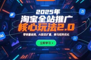 (15473期)2025年淘宝全站推广核心玩法2.0:零销量破局,AI裂变扩量,赛马矩阵优化