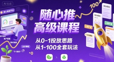 随心推*课程,从0-1投放思路,也有从1-100的全套玩法