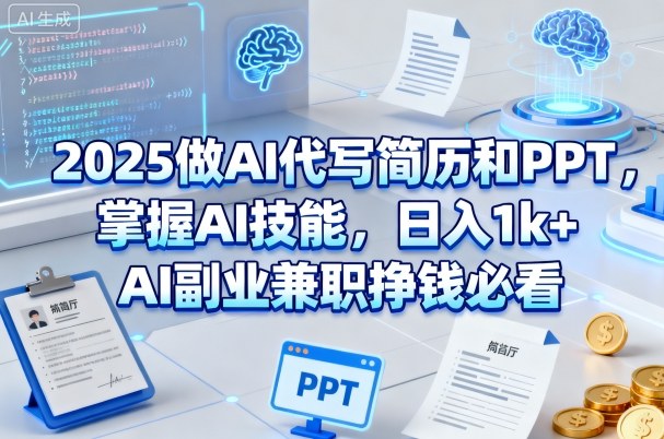 2025做AI代写简历和PPT,掌握AI技能,日入1k+,AI副业*挣钱必看